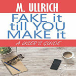 Fake It Till You Make It by M Ullrich